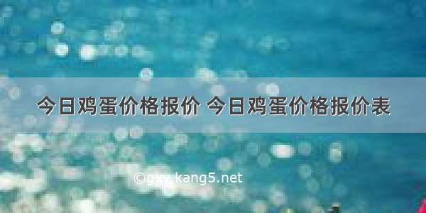 今日鸡蛋价格报价 今日鸡蛋价格报价表