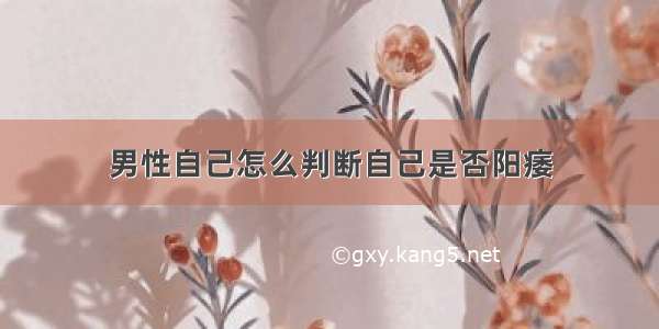 男性自己怎么判断自己是否阳痿