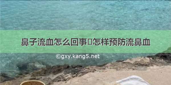 鼻子流血怎么回事	怎样预防流鼻血