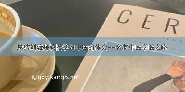 总结刘渡舟教授学习中医的体会--名老中医学医之路