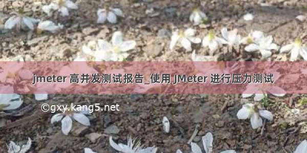 jmeter 高并发测试报告_使用 JMeter 进行压力测试