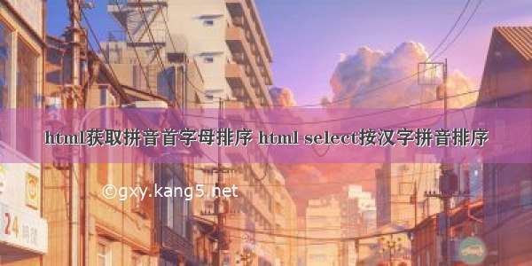 html获取拼音首字母排序 html select按汉字拼音排序