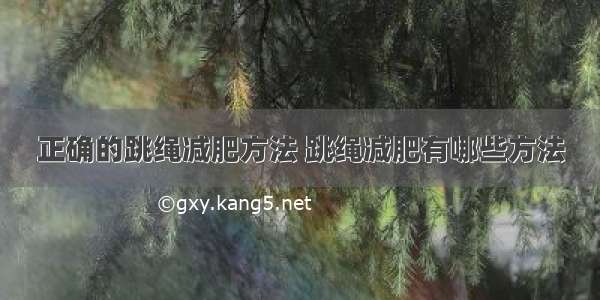 正确的跳绳减肥方法 跳绳减肥有哪些方法