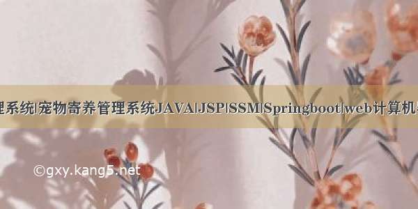 宠物领养管理系统|宠物寄养管理系统JAVA|JSP|SSM|Springboot|web计算机毕业设计源码