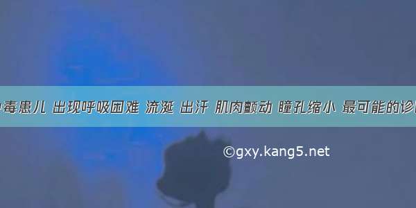 某急性中毒患儿 出现呼吸困难 流涎 出汗 肌肉颤动 瞳孔缩小 最可能的诊断是A.酒