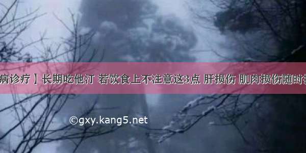 【疾病诊疗】长期吃他汀 若饮食上不注意这3点 肝损伤 肌肉损伤随时找上门