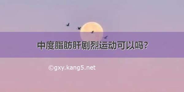 中度脂肪肝剧烈运动可以吗？