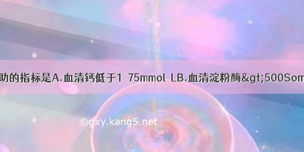 对判定预后有帮助的指标是A.血清钙低于1．75mmol／LB.血清淀粉酶>500Somogyi单位C.尿