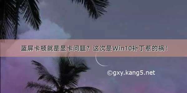 蓝屏卡顿就是显卡问题？这次是Win10补丁惹的祸！