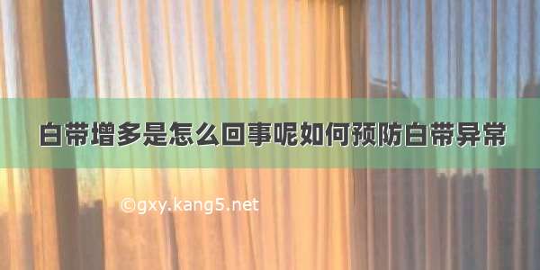 白带增多是怎么回事呢如何预防白带异常