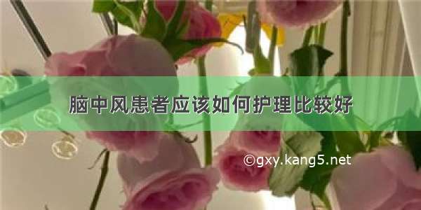 脑中风患者应该如何护理比较好