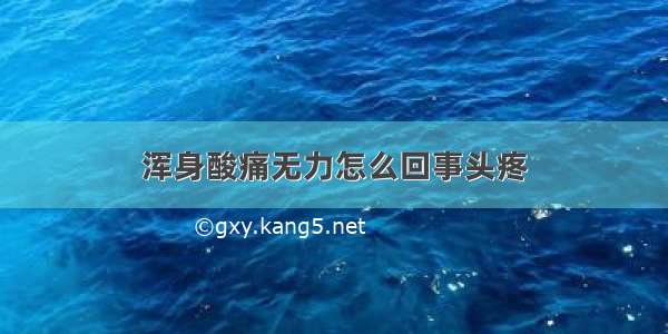 浑身酸痛无力怎么回事头疼