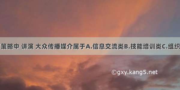 在健康教育策略中 讲演 大众传播媒介属于A.信息交流类B.技能培训类C.组织方法类D.社