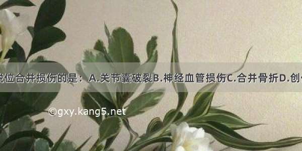 不属于关节脱位合并损伤的是：A.关节囊破裂B.神经血管损伤C.合并骨折D.创伤性关节炎E.