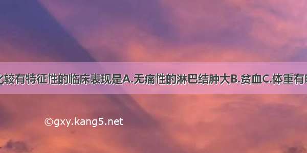 恶性淋巴瘤比较有特征性的临床表现是A.无痛性的淋巴结肿大B.贫血C.体重有明显的减轻D.