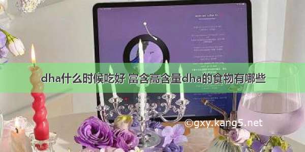 dha什么时候吃好 富含高含量dha的食物有哪些