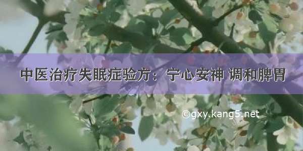 中医治疗失眠症验方：宁心安神 调和脾胃