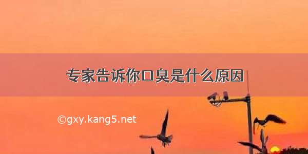 专家告诉你口臭是什么原因