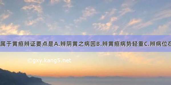 下列各项 不属于黄疸辨证要点是A.辨阴黄之病因B.辨黄疸病势轻重C.辨病位在气在血D.辨