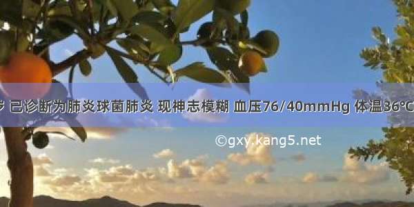 男性 38岁 已诊断为肺炎球菌肺炎 现神志模糊 血压76/40mmHg 体温36℃ 口唇发绀