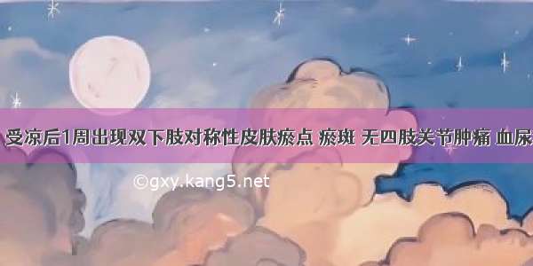 女 15岁 受凉后1周出现双下肢对称性皮肤瘀点 瘀斑 无四肢关节肿痛 血尿和水肿。