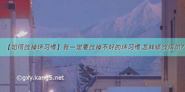 【如何改掉坏习惯】我一定要改掉不好的坏习惯.怎样修改病句?