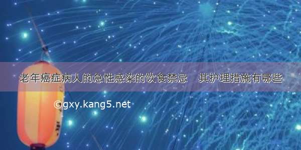 老年癌症病人的急性感染的饮食禁忌	其护理措施有哪些