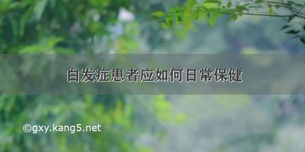 白发症患者应如何日常保健