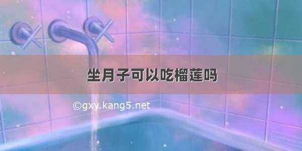 坐月子可以吃榴莲吗