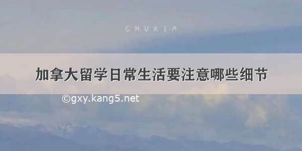 加拿大留学日常生活要注意哪些细节