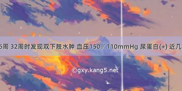 患者孕36周 32周时发现双下肢水肿 血压150／110mmHg 尿蛋白(+) 近几天来血压