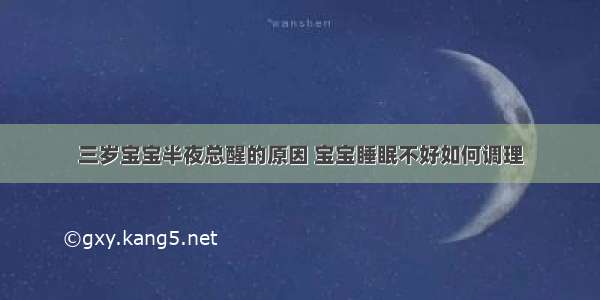 三岁宝宝半夜总醒的原因 宝宝睡眠不好如何调理