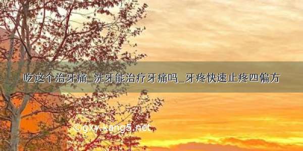 吃这个治牙痛_洗牙能治疗牙痛吗_牙疼快速止疼四偏方