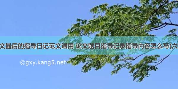 论文最后的指导日记范文通用 论文题目指导记录指导内容怎么写(六篇)