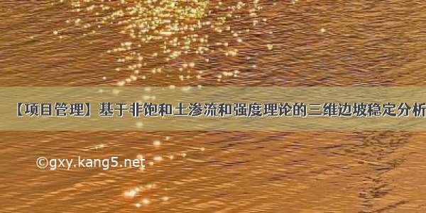 【项目管理】基于非饱和土渗流和强度理论的三维边坡稳定分析