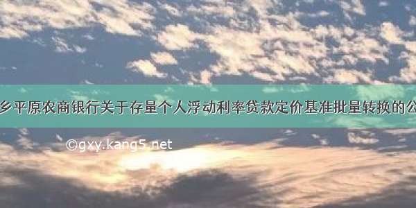 新乡平原农商银行关于存量个人浮动利率贷款定价基准批量转换的公告