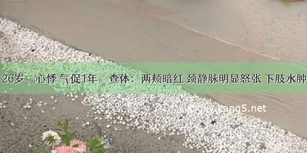 患者 男 26岁。心悸 气促1年。查体：两颊暗红 颈静脉明显怒张 下肢水肿 心浊音