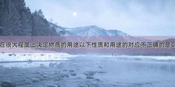 物质的性质在很大程度上决定物质的用途以下性质和用途的对应不正确的是CA. 金刚石坚