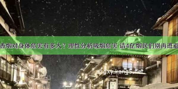 香烟对身体危害有多大？理性分析吸烟危害 请4亿烟民们别再逃避