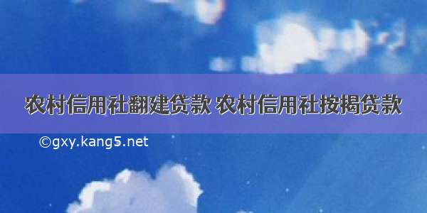 农村信用社翻建贷款 农村信用社按揭贷款