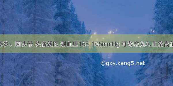 患者女性 56岁。因头晕 头痛就医 测血压165／105mmHg 可考虑为A.正常高值B.临界高