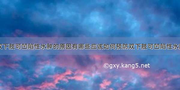 双下肢可凹陷性水肿的原因有哪些应该如何预防双下肢可凹陷性水肿