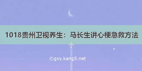 1018贵州卫视养生：马长生讲心梗急救方法