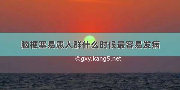 脑梗塞易患人群什么时候最容易发病