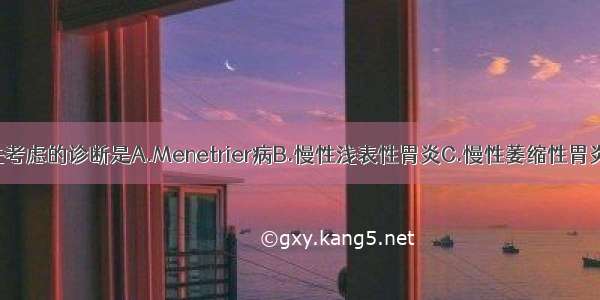 该患者应首先考虑的诊断是A.Menetrier病B.慢性浅表性胃炎C.慢性萎缩性胃炎D.慢性淋巴