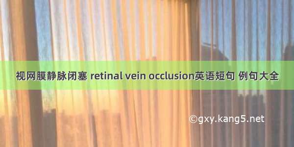 视网膜静脉闭塞 retinal vein occlusion英语短句 例句大全