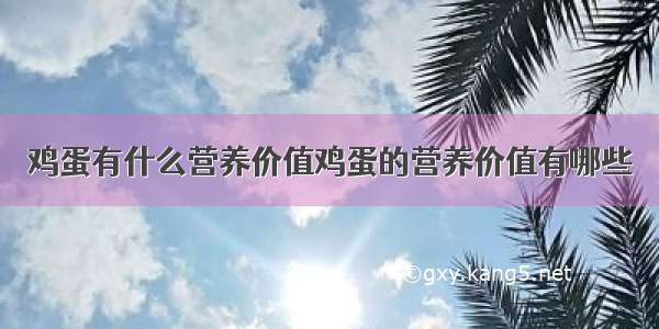 鸡蛋有什么营养价值鸡蛋的营养价值有哪些