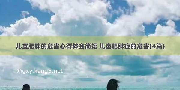 儿童肥胖的危害心得体会简短 儿童肥胖症的危害(4篇)