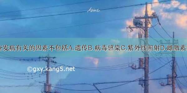 与系统性红斑狼疮发病有关的因素不包括A.遗传B.病毒感染C.紫外线照射D.雌激素E.胰岛素ABCDE