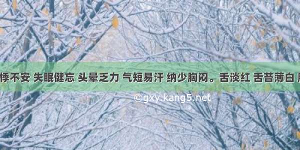 症见心悸不安 失眠健忘 头晕乏力 气短易汗 纳少胸闷。舌淡红 舌苔薄白 脉细弱。